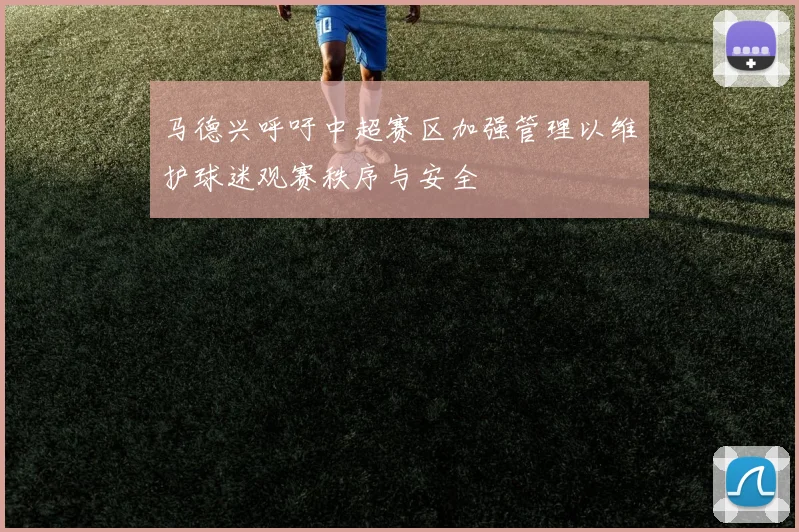 马德兴呼吁中超赛区加强管理以维护球迷观赛秩序与安全