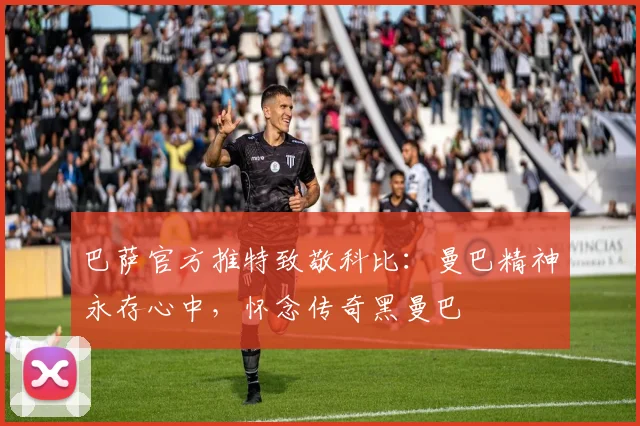 巴萨官方推特致敬科比：曼巴精神永存心中，怀念传奇黑曼巴