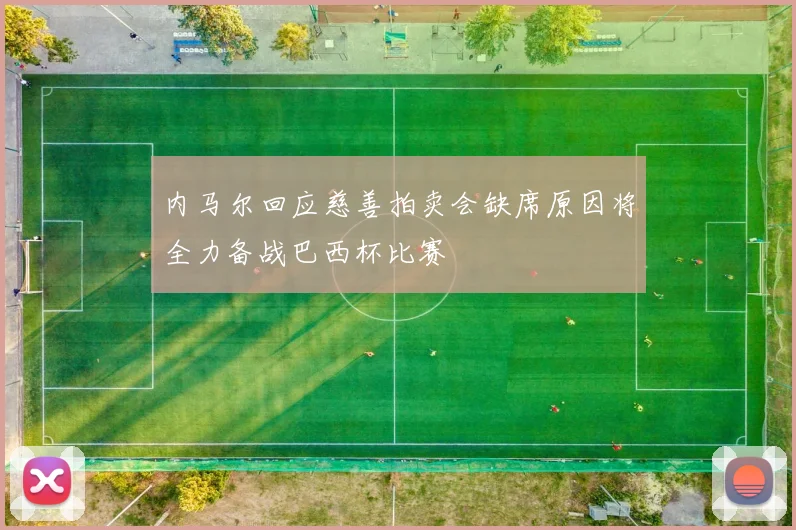 内马尔回应慈善拍卖会缺席原因将全力备战巴西杯比赛