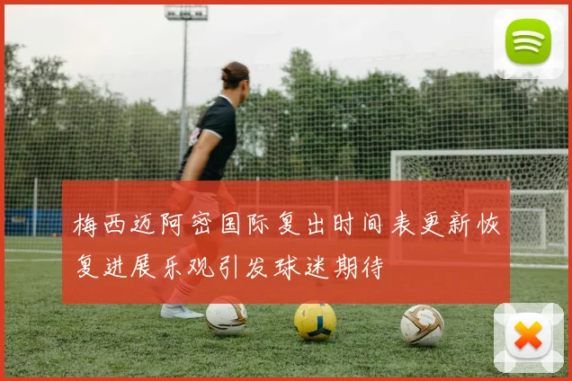 梅西迈阿密国际复出时间表更新恢复进展乐观引发球迷期待