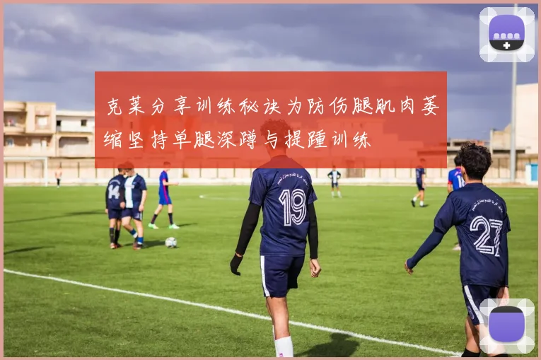 克莱分享训练秘诀为防伤腿肌肉萎缩坚持单腿深蹲与提踵训练