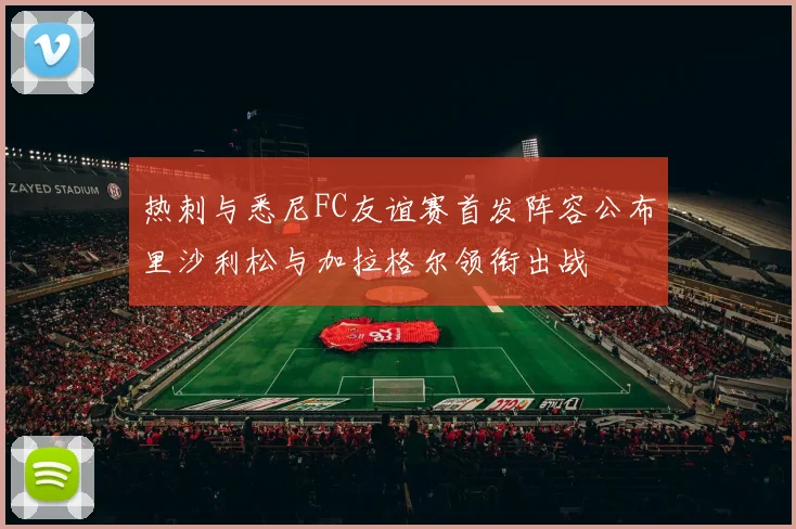 热刺与悉尼FC友谊赛首发阵容公布里沙利松与加拉格尔领衔出战