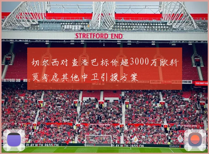 切尔西对查洛巴标价超3000万欧科莫考虑其他中卫引援方案